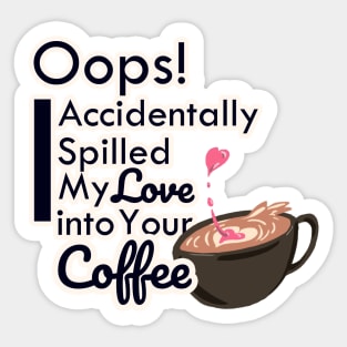 Oops! I accidentally spill my love into your coffee Sticker